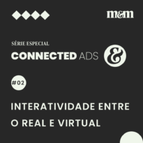 Série Connected Ads #2 | Interatividade como ponte entre real e virtual