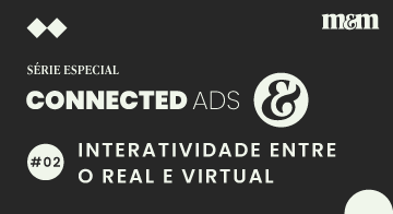 Série Connected Ads #2 | Interatividade como ponte entre real e virtual